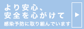 より安心、安全を心がけて